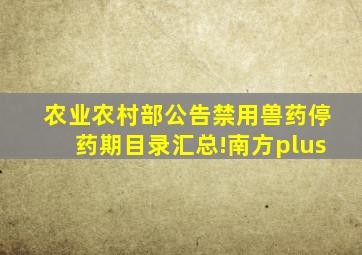 农业农村部公告禁用兽药、停药期目录汇总!南方plus