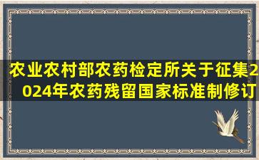 农业农村部农药检定所关于征集2024年农药残留国家标准制修订项目...