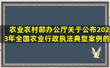 农业农村部办公厅关于公布2023年全国农业行政执法典型案例的通知