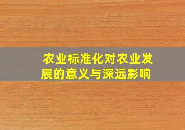 农业标准化对农业发展的意义与深远影响 