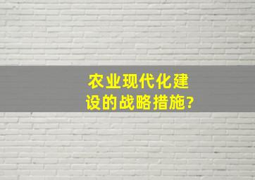 农业现代化建设的战略措施?