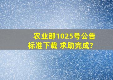 农业部1025号公告标准下载 求助完成?