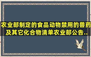 农业部制定的《食品动物禁用的兽药及其它化合物清单》(农业部公告...