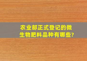 农业部正式登记的微生物肥料品种有哪些?