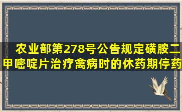 农业部第278号公告规定,磺胺二甲嘧啶片治疗禽病时的休药期(停药期)...