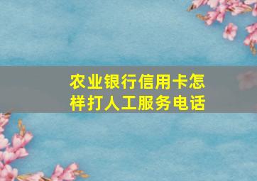 农业银行信用卡怎样打人工服务电话