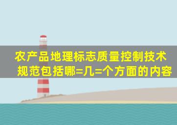 农产品地理标志质量控制技术规范,包括哪=几=个方面的内容