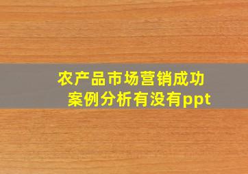 农产品市场营销成功案例分析有没有ppt