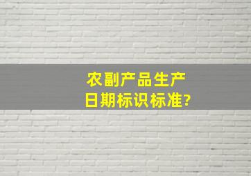 农副产品生产日期标识标准?