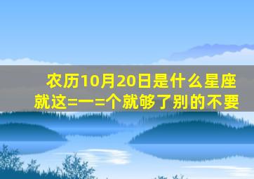 农历10月20日是什么星座就这=一=个就够了别的不要