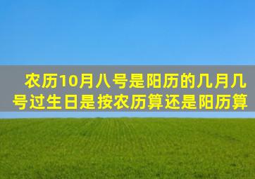 农历10月八号是阳历的几月几号,过生日是按农历算还是阳历算