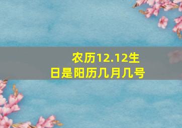 农历12.12生日是阳历几月几号