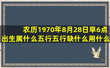 农历1970年8月28日早6点出生属什么五行,五行缺什么,用什么颜色的车...