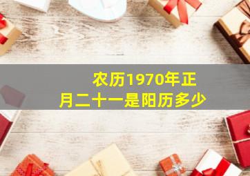 农历1970年正月二十一是阳历多少