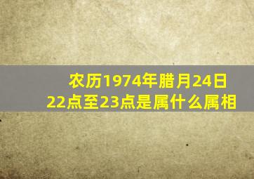 农历1974年腊月24日22点至23点是属什么属相