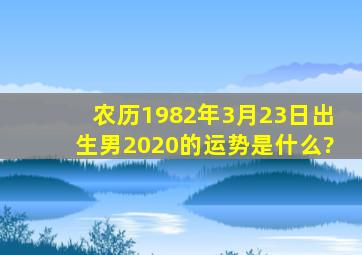 农历1982年3月23日出生男2020的运势是什么?