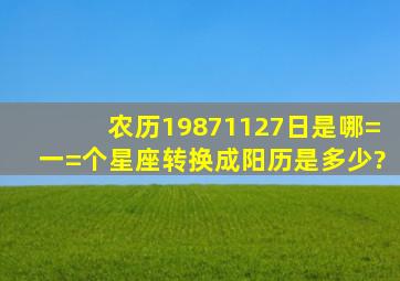 农历19871127日是哪=一=个星座转换成阳历是多少?