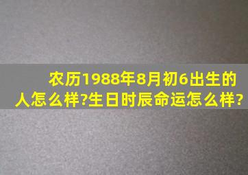 农历1988年8月初6出生的人怎么样?生日时辰命运怎么样?