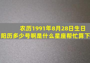 农历1991年8月28日生日阳历多少号啊,是什么星座,帮忙算下。