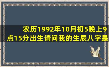 农历1992年10月初5晚上9点15分出生,请问我的生辰八字是什么?