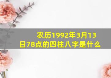 农历1992年3月13日78点的四柱八字是什么