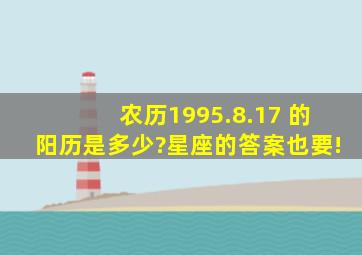 农历1995.8.17 的阳历是多少?星座的答案也要!