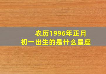 农历1996年正月初一出生的是什么星座