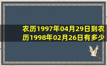 农历1997年04月29日到农历1998年02月26日有多少天?