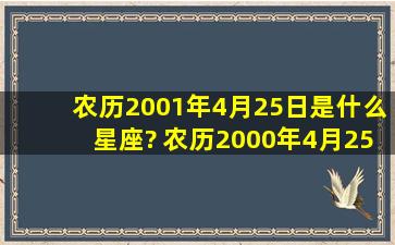 农历2001年4月25日是什么星座? 农历2000年4月25日是什么星座?