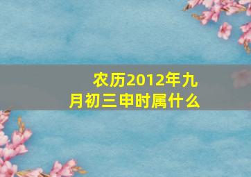 农历2012年九月初三申时属什么