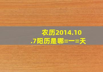 农历2014.10.7,阳历是哪=一=天