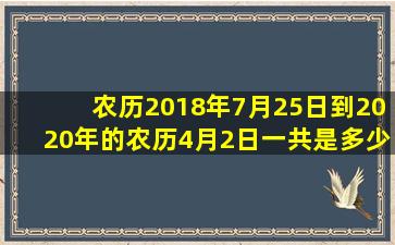 农历2018年7月25日到2020年的农历4月2日一共是多少天?一年加多少...