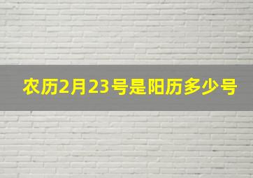 农历2月23号是阳历多少号(