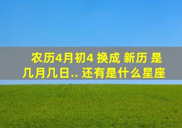 农历4月初4 换成 新历 是几月几日.. 还有是什么星座