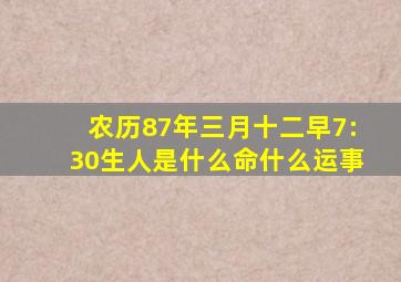 农历87年三月十二早7:30生人是什么命什么运事