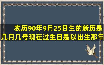 农历90年9月25日生的新历是几月几号(现在过生日是以出生那年的新