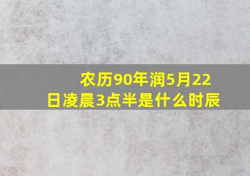 农历90年润5月22日凌晨3点半是什么时辰