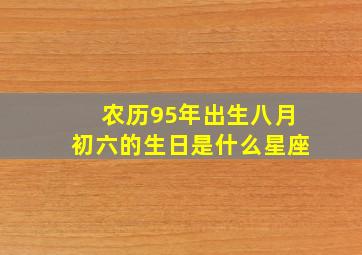 农历95年出生八月初六的生日是什么星座