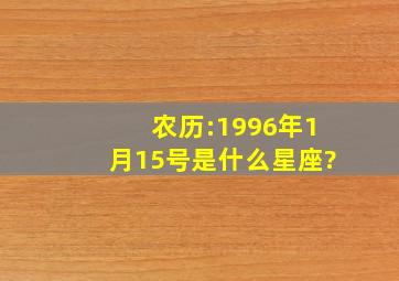 农历:1996年1月15号是什么星座?