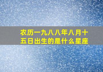 农历一九八八年八月十五日出生的是什么星座