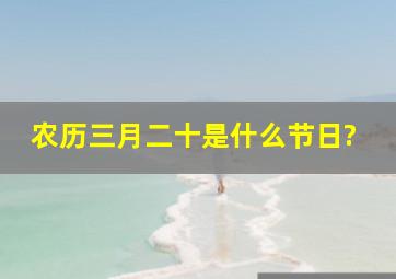 农历三月二十是什么节日?