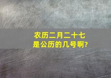 农历二月二十七是公历的几号啊?