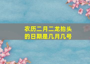 农历二月二龙抬头的日期是几月几号