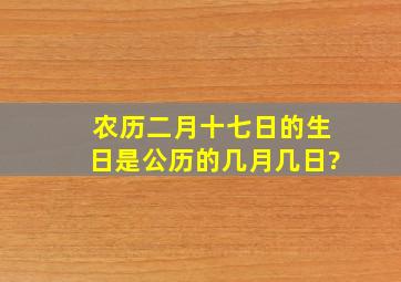 农历二月十七日的生日是公历的几月几日?