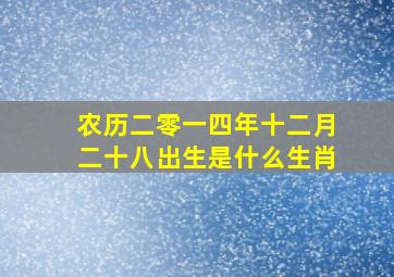 农历二零一四年十二月二十八出生是什么生肖