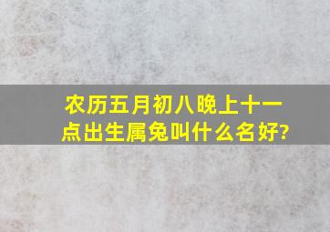 农历五月初八,晚上十一点出生,属兔叫什么名好?