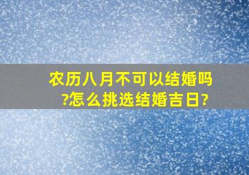 农历八月不可以结婚吗?怎么挑选结婚吉日?