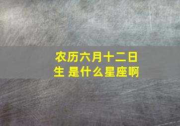 农历六月十二日生 是什么星座啊