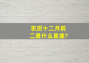 农历十二月初二是什么星座?