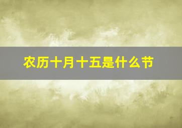 农历十月十五是什么节